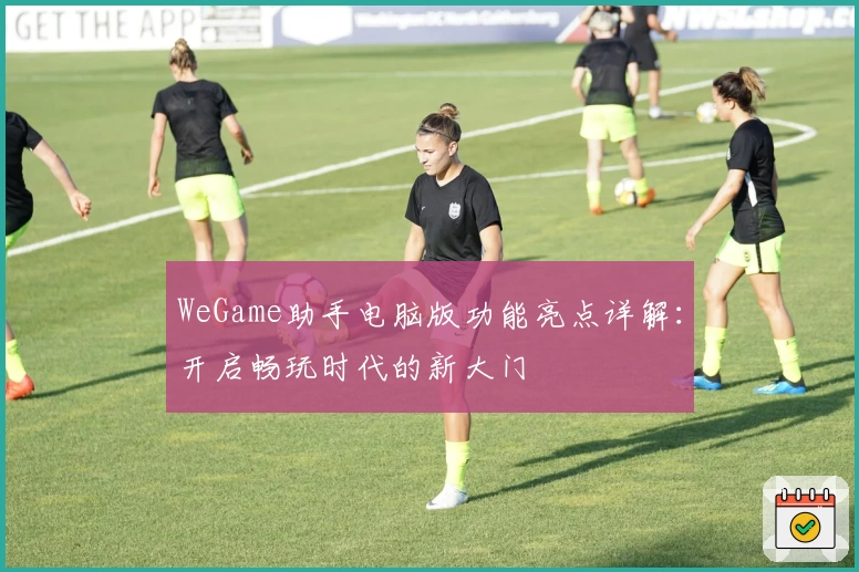 WeGame助手电脑版功能亮点详解：开启畅玩时代的新大门