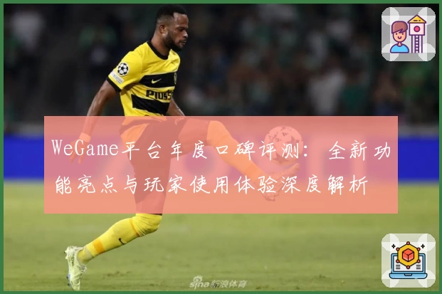 WeGame平台年度口碑评测：全新功能亮点与玩家使用体验深度解析