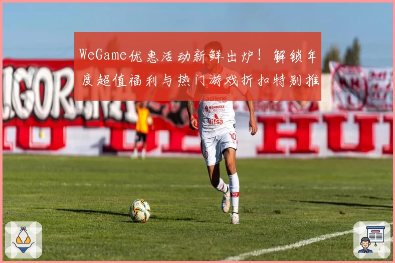 WeGame优惠活动新鲜出炉！解锁年度超值福利与热门游戏折扣特别推荐
