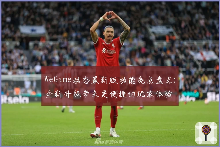 WeGame动态最新版功能亮点盘点：全新升级带来更便捷的玩家体验