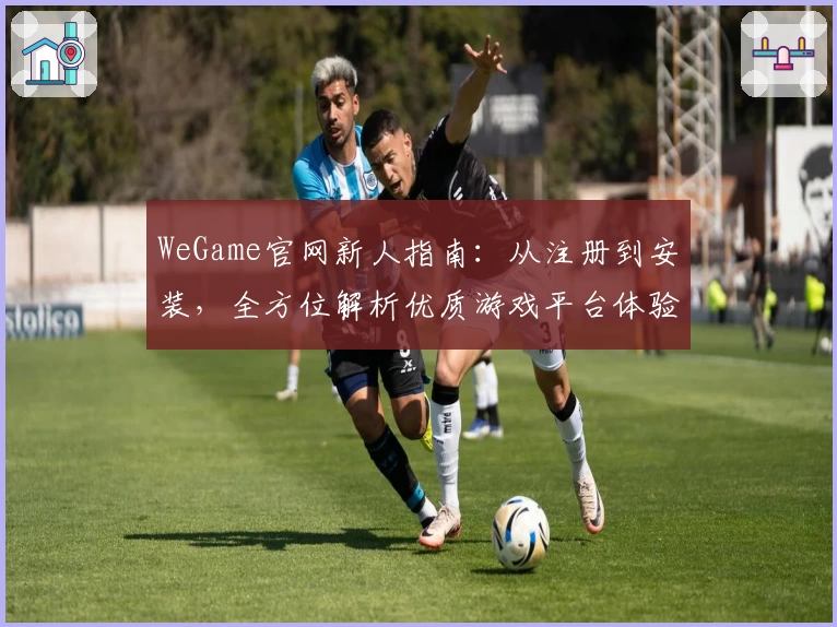 WeGame官网新人指南：从注册到安装，全方位解析优质游戏平台体验