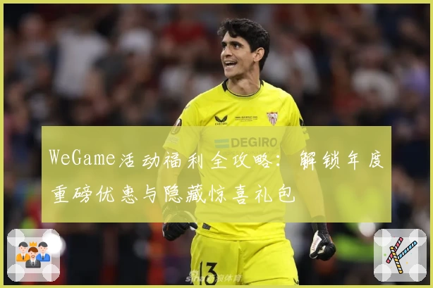 WeGame活动福利全攻略：解锁年度重磅优惠与隐藏惊喜礼包