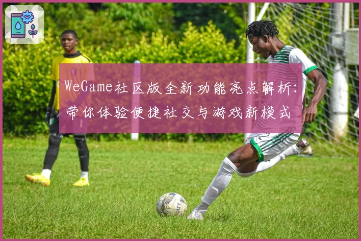 WeGame社区版全新功能亮点解析：带你体验便捷社交与游戏新模式