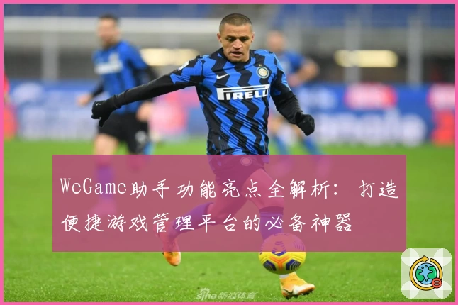 WeGame助手功能亮点全解析：打造便捷游戏管理平台的必备神器