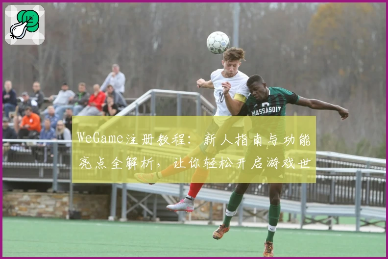 WeGame注册教程：新人指南与功能亮点全解析，让你轻松开启游戏世界