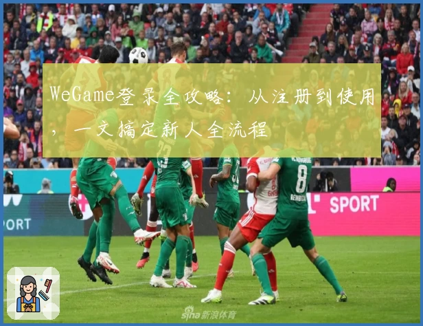 WeGame登录全攻略：从注册到使用，一文搞定新人全流程