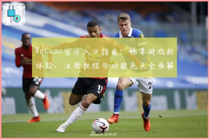 WeGame官方入口指南：畅享游戏新体验，注册教程与功能亮点全面解析
