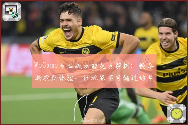 WeGame专业版功能亮点解析：畅享游戏新体验，让玩家不可错过的年度升级