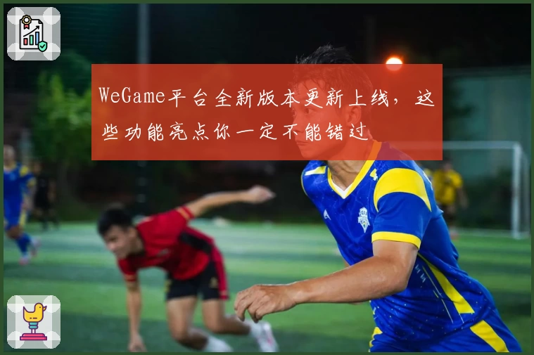 WeGame平台全新版本更新上线，这些功能亮点你一定不能错过