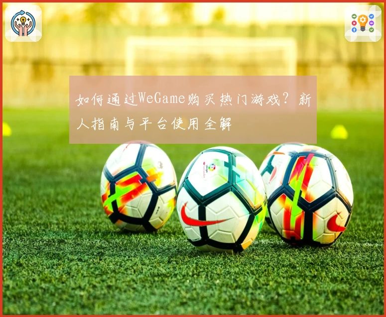 如何通过WeGame购买热门游戏？新人指南与平台使用全解