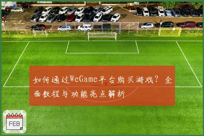 如何通过WeGame平台购买游戏？全面教程与功能亮点解析