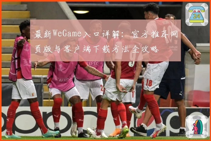 最新WeGame入口详解：官方推荐网页版与客户端下载方法全攻略