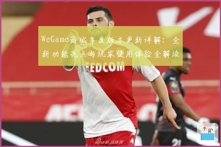 WeGame商城年度版本更新详解：全新功能亮点与玩家使用体验全解读