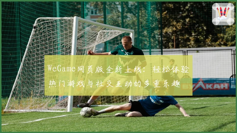 WeGame网页版全新上线：轻松体验热门游戏与社交互动的多重乐趣