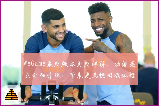 WeGame最新版本更新详解：功能亮点全面升级，带来更流畅游戏体验