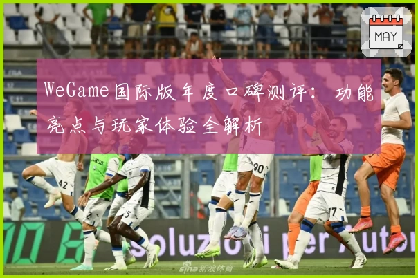 WeGame国际版年度口碑测评：功能亮点与玩家体验全解析
