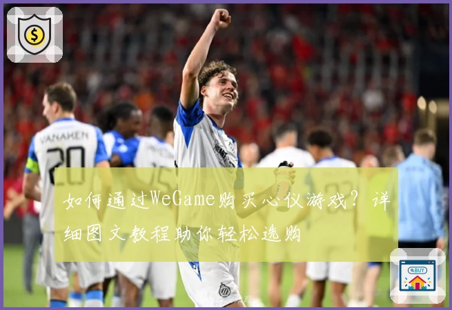 如何通过WeGame购买心仪游戏？详细图文教程助你轻松选购