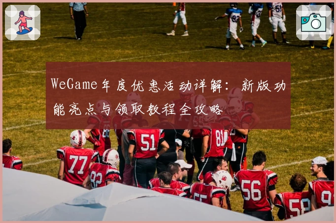 WeGame年度优惠活动详解：新版功能亮点与领取教程全攻略