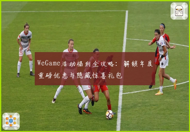 WeGame活动福利全攻略：解锁年度重磅优惠与隐藏惊喜礼包