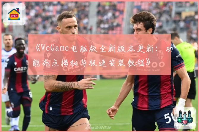 《WeGame电脑版全新版本更新：功能亮点揭秘与极速安装教程》