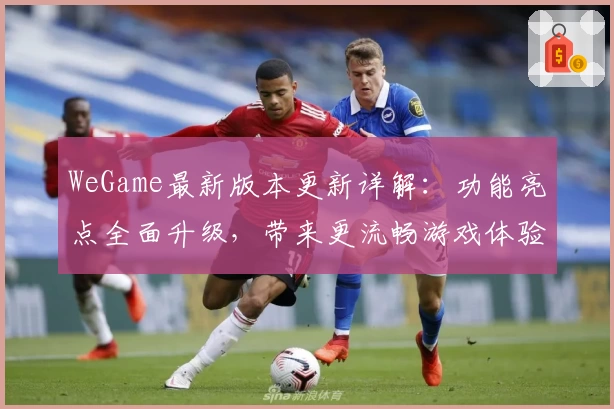 WeGame最新版本更新详解：功能亮点全面升级，带来更流畅游戏体验