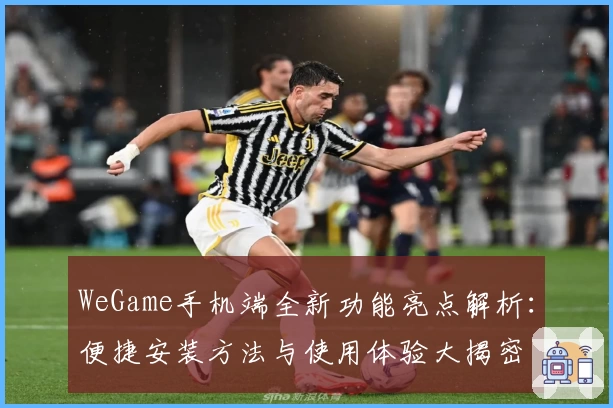 WeGame手机端全新功能亮点解析:便捷安装方法与使用体验大揭密
